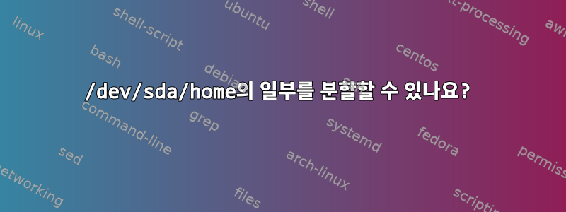 /dev/sda/home의 일부를 분할할 수 있나요?