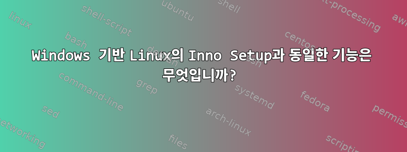 Windows 기반 Linux의 Inno Setup과 동일한 기능은 무엇입니까?