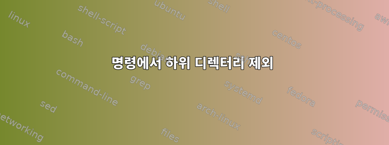 명령에서 하위 디렉터리 제외