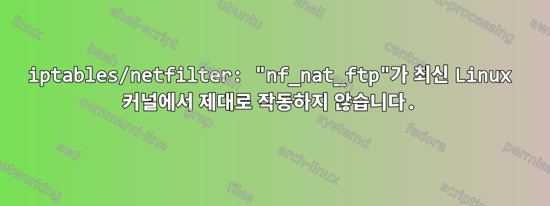 iptables/netfilter: "nf_nat_ftp"가 최신 Linux 커널에서 제대로 작동하지 않습니다.