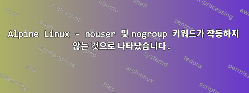 Alpine Linux - nouser 및 nogroup 키워드가 작동하지 않는 것으로 나타났습니다.