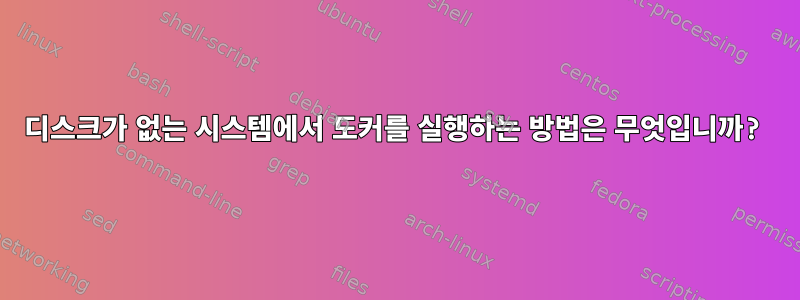 디스크가 없는 시스템에서 도커를 실행하는 방법은 무엇입니까?