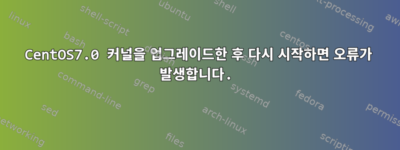 CentOS7.0 커널을 업그레이드한 후 다시 시작하면 오류가 발생합니다.