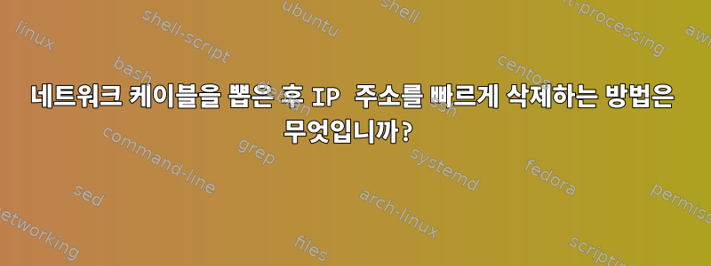 네트워크 케이블을 뽑은 후 IP 주소를 빠르게 삭제하는 방법은 무엇입니까?