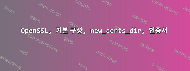 OpenSSL, 기본 구성, new_certs_dir, 인증서