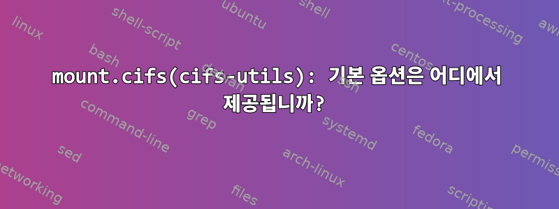 mount.cifs(cifs-utils): 기본 옵션은 어디에서 제공됩니까?