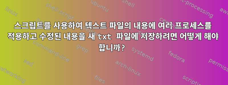 스크립트를 사용하여 텍스트 파일의 내용에 여러 프로세스를 적용하고 수정된 내용을 새 txt 파일에 저장하려면 어떻게 해야 합니까?