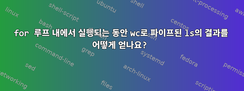 for 루프 내에서 실행되는 동안 wc로 파이프된 ls의 결과를 어떻게 얻나요?