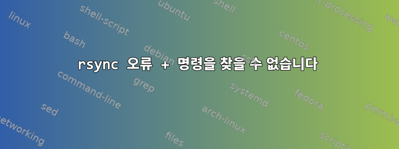 rsync 오류 + 명령을 찾을 수 없습니다