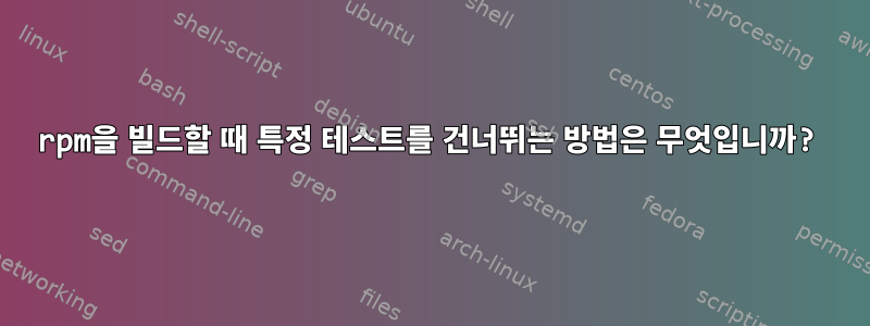 rpm을 빌드할 때 특정 테스트를 건너뛰는 방법은 무엇입니까?