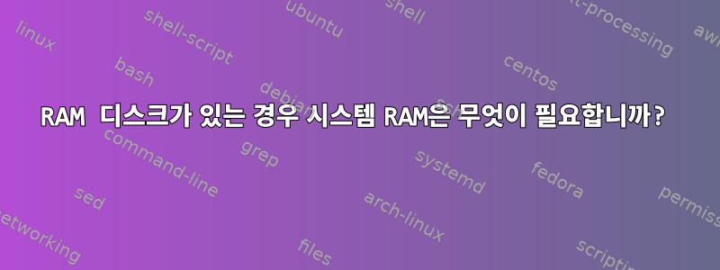 RAM 디스크가 있는 경우 시스템 RAM은 무엇이 필요합니까?