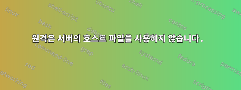 원격은 서버의 호스트 파일을 사용하지 않습니다.