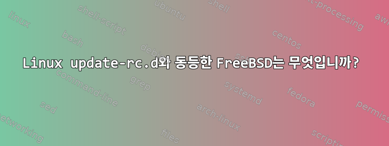 Linux update-rc.d와 동등한 FreeBSD는 무엇입니까?