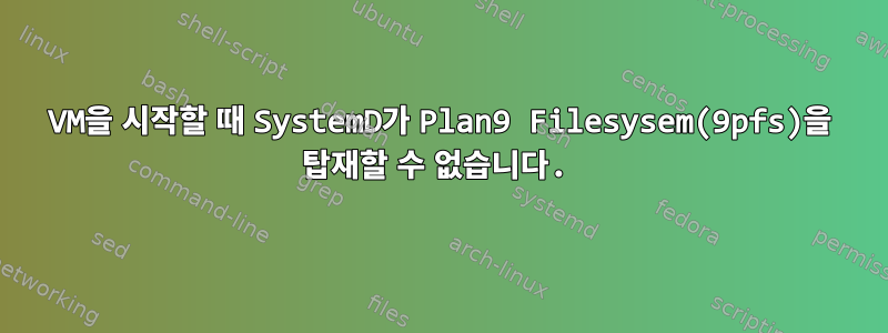 VM을 시작할 때 SystemD가 Plan9 Filesysem(9pfs)을 탑재할 수 없습니다.