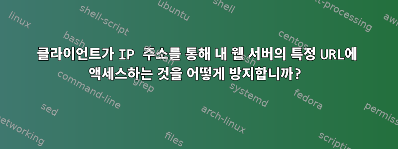 클라이언트가 IP 주소를 통해 내 웹 서버의 특정 URL에 액세스하는 것을 어떻게 방지합니까?