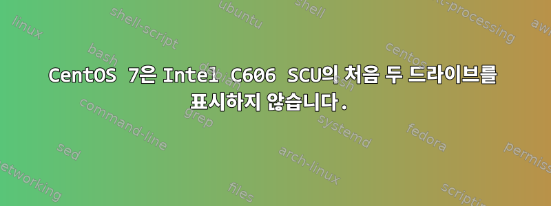 CentOS 7은 Intel C606 SCU의 처음 두 드라이브를 표시하지 않습니다.