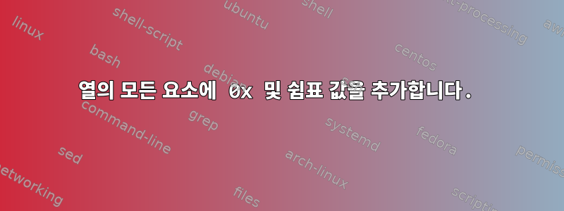 열의 모든 요소에 0x 및 쉼표 값을 추가합니다.