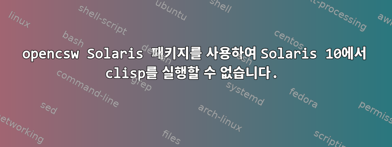 opencsw Solaris 패키지를 사용하여 Solaris 10에서 clisp를 실행할 수 없습니다.