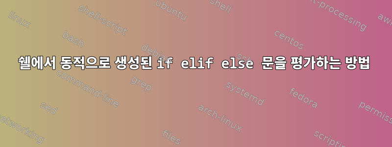 쉘에서 동적으로 생성된 if elif else 문을 평가하는 방법