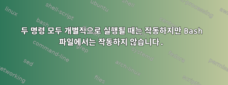 두 명령 모두 개별적으로 실행될 때는 작동하지만 Bash 파일에서는 작동하지 않습니다.