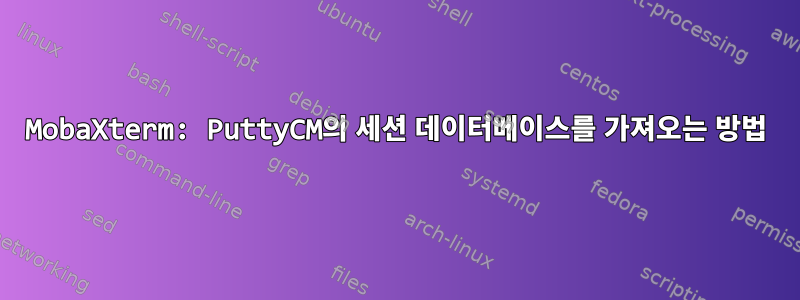 MobaXterm: PuttyCM의 세션 데이터베이스를 가져오는 방법