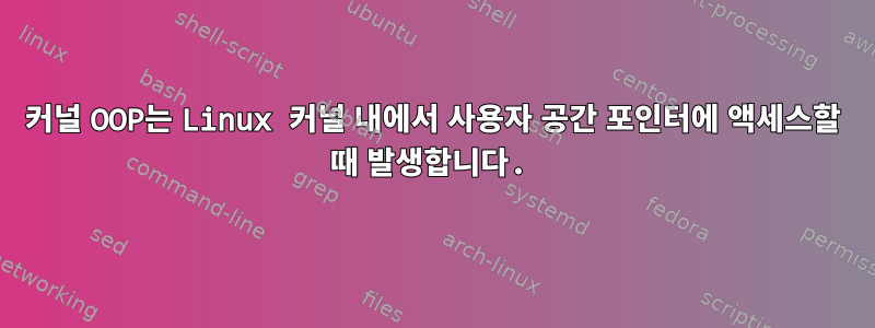 커널 OOP는 Linux 커널 내에서 사용자 공간 포인터에 액세스할 때 발생합니다.