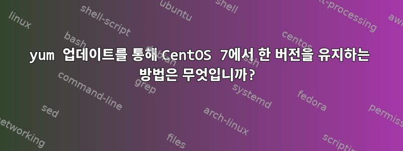 yum 업데이트를 통해 CentOS 7에서 한 버전을 유지하는 방법은 무엇입니까?