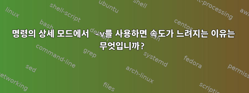 명령의 상세 모드에서 -v를 사용하면 속도가 느려지는 이유는 무엇입니까?