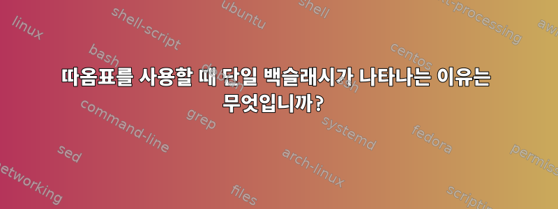 따옴표를 사용할 때 단일 백슬래시가 나타나는 이유는 무엇입니까?