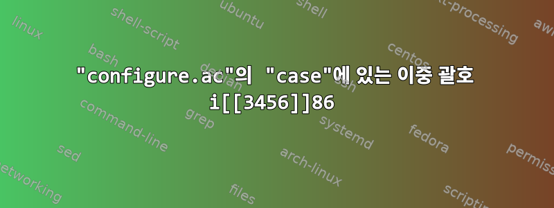 "configure.ac"의 "case"에 있는 이중 괄호 i[[3456]]86