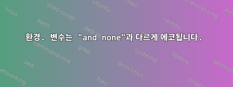 환경. 변수는 "and none"과 다르게 에코됩니다.