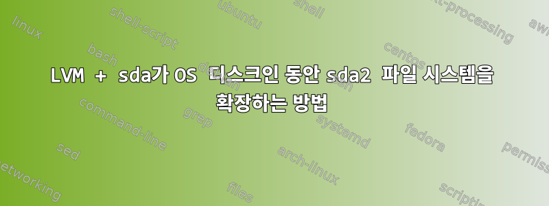 LVM + sda가 OS 디스크인 동안 sda2 파일 시스템을 확장하는 방법