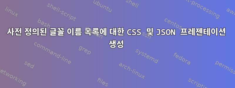 사전 정의된 글꼴 ​​이름 목록에 대한 CSS 및 JSON 프레젠테이션 생성