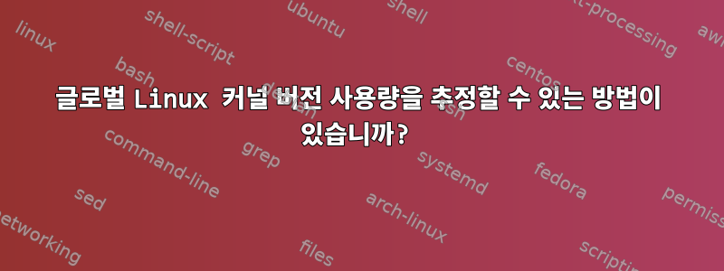 글로벌 Linux 커널 버전 사용량을 추정할 수 있는 방법이 있습니까?