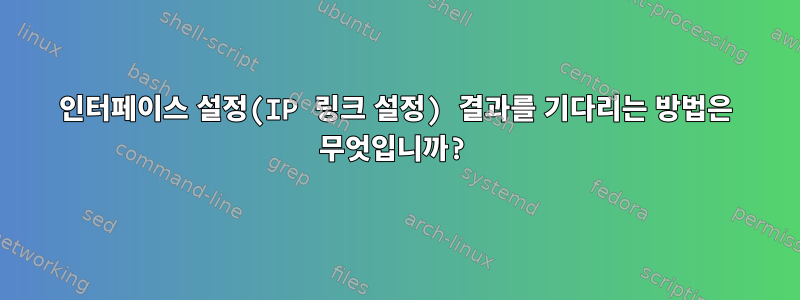 인터페이스 설정(IP 링크 설정) 결과를 기다리는 방법은 무엇입니까?