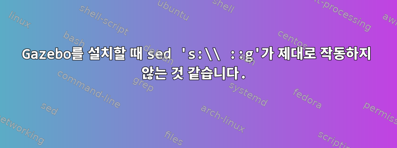 Gazebo를 설치할 때 sed 's:\\ ::g'가 제대로 작동하지 않는 것 같습니다.