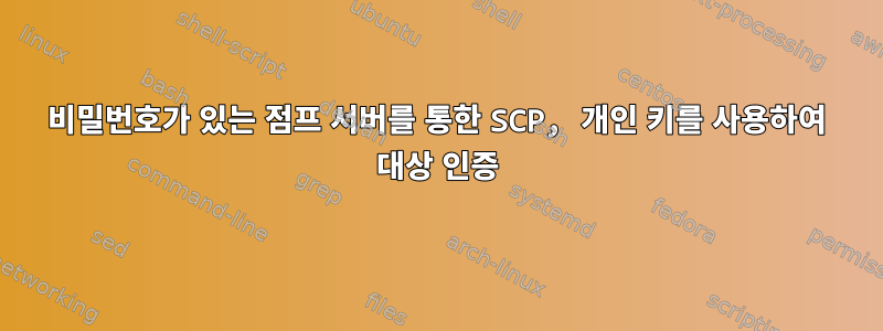 비밀번호가 있는 점프 서버를 통한 SCP, 개인 키를 사용하여 대상 인증