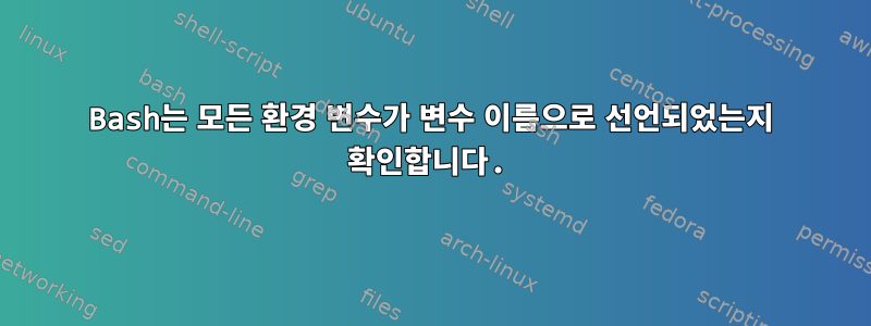 Bash는 모든 환경 변수가 변수 이름으로 선언되었는지 확인합니다.