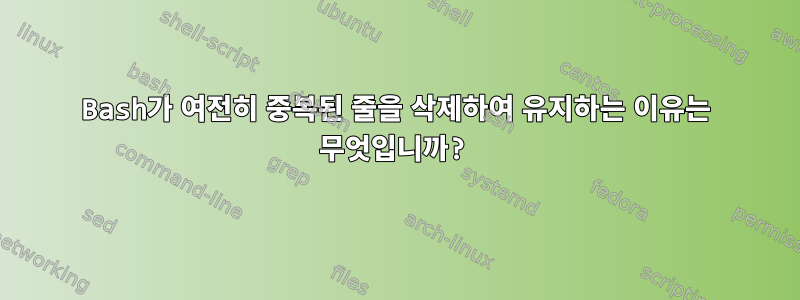 Bash가 여전히 중복된 줄을 삭제하여 유지하는 이유는 무엇입니까?