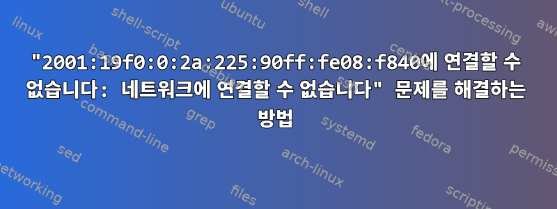 "2001:19f0:0:2a:225:90ff:fe08:f840에 연결할 수 없습니다: 네트워크에 연결할 수 없습니다" 문제를 해결하는 방법