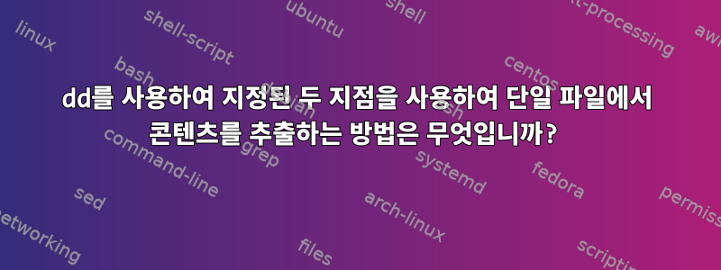 dd를 사용하여 지정된 두 지점을 사용하여 단일 파일에서 콘텐츠를 추출하는 방법은 무엇입니까?