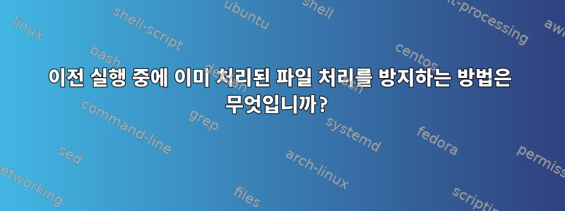 이전 실행 중에 이미 처리된 파일 처리를 방지하는 방법은 무엇입니까?