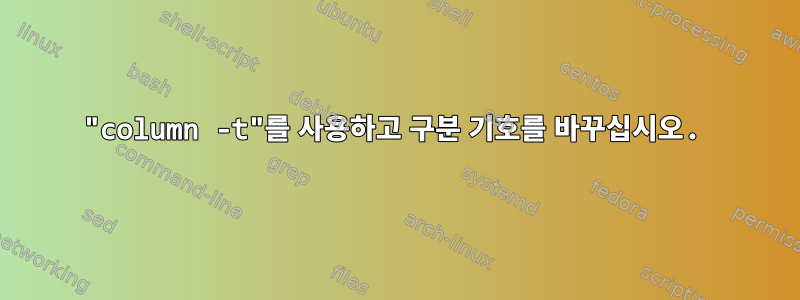 "column -t"를 사용하고 구분 기호를 바꾸십시오.