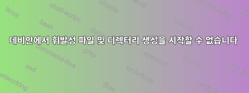 데비안에서 휘발성 파일 및 디렉터리 생성을 시작할 수 없습니다