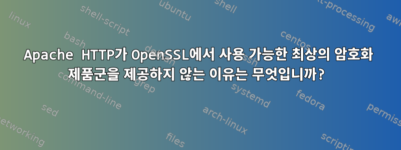 Apache HTTP가 OpenSSL에서 사용 가능한 최상의 암호화 제품군을 제공하지 않는 이유는 무엇입니까?