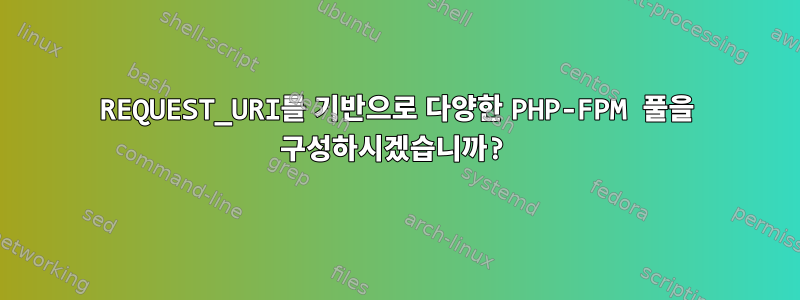 REQUEST_URI를 기반으로 다양한 PHP-FPM 풀을 구성하시겠습니까?