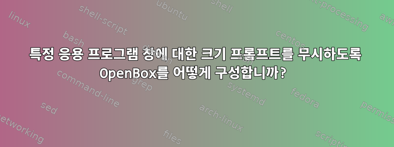 특정 응용 프로그램 창에 대한 크기 프롬프트를 무시하도록 OpenBox를 어떻게 구성합니까?