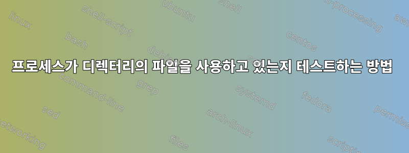 프로세스가 디렉터리의 파일을 사용하고 있는지 테스트하는 방법