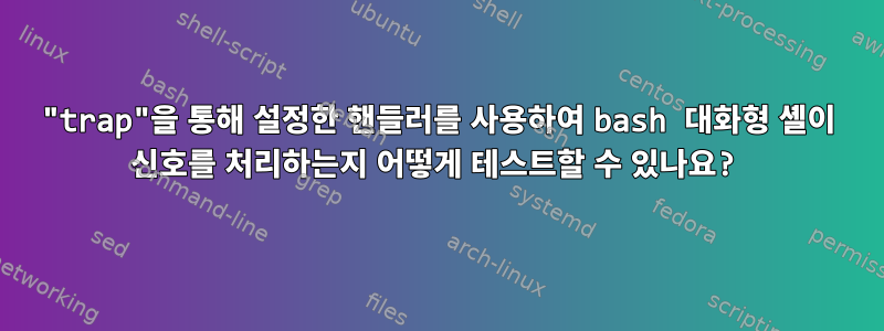 "trap"을 통해 설정한 핸들러를 사용하여 bash 대화형 셸이 신호를 처리하는지 어떻게 테스트할 수 있나요?