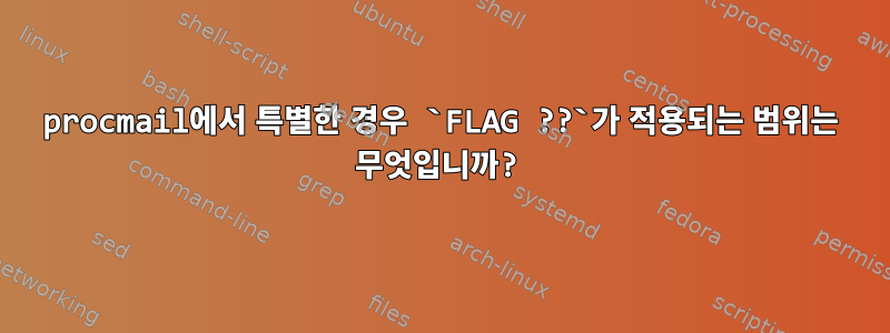 procmail에서 특별한 경우 `FLAG ??`가 적용되는 범위는 무엇입니까?